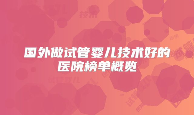 国外做试管婴儿技术好的医院榜单概览