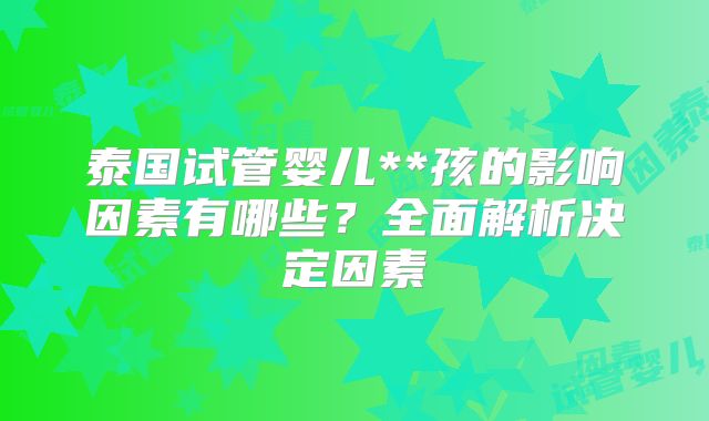 泰国试管婴儿**孩的影响因素有哪些？全面解析决定因素