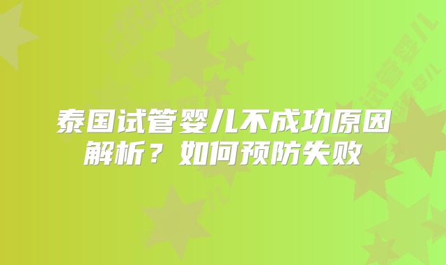 泰国试管婴儿不成功原因解析?如何预防失败