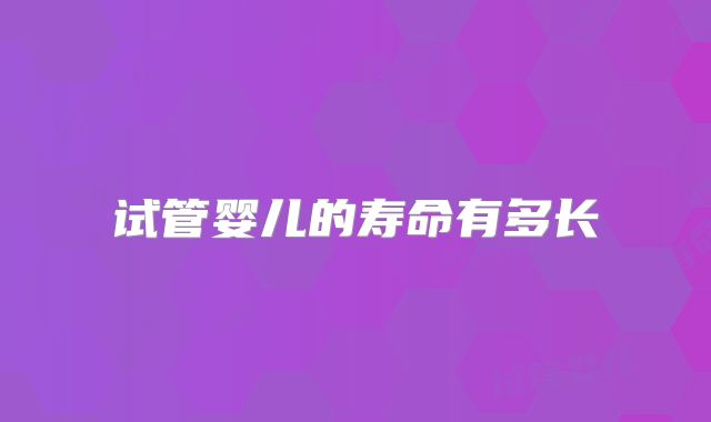 试管婴儿的寿命有多长