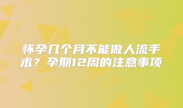 怀孕几个月不能做人流手术?孕期12周的注意事项