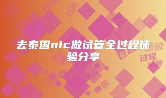 去泰国nic做试管全过程体验分享