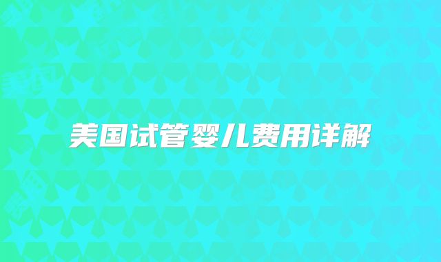 美国试管婴儿费用详解