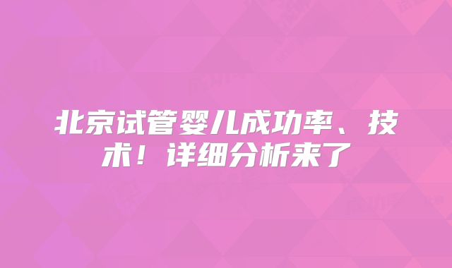 北京试管婴儿成功率、技术!详细分析来了