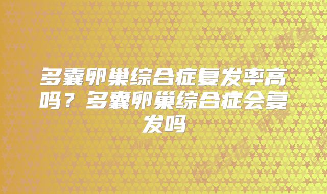多囊卵巢综合症复发率高吗？多囊卵巢综合症会复发吗