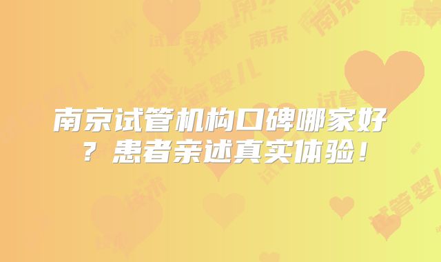 南京试管机构口碑哪家好？患者亲述真实体验！