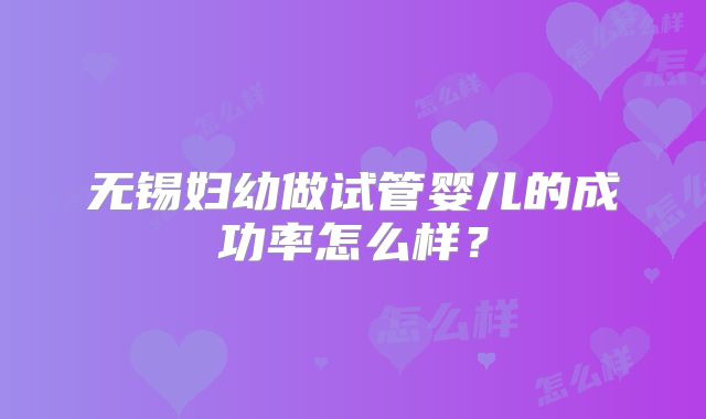 无锡妇幼做试管婴儿的成功率怎么样？