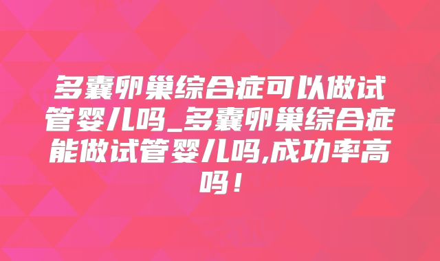 多囊卵巢综合症可以做试管婴儿吗_多囊卵巢综合症能做试管婴儿吗,成功率高吗！