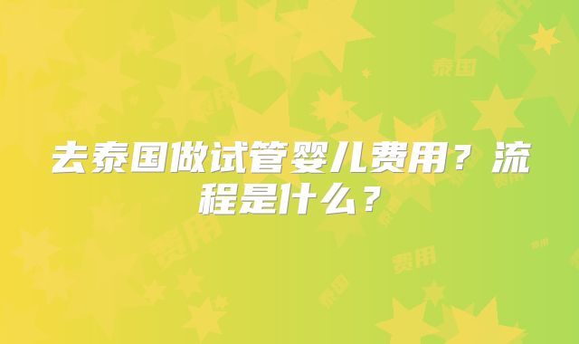 去泰国做试管婴儿费用?流程是什么?