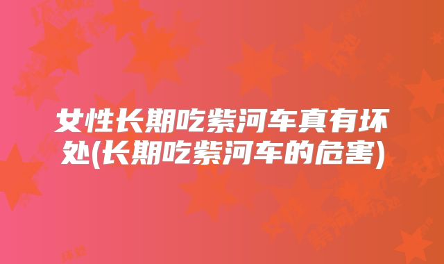女性长期吃紫河车真有坏处(长期吃紫河车的危害)