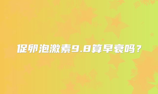 促卵泡激素9.8算早衰吗?