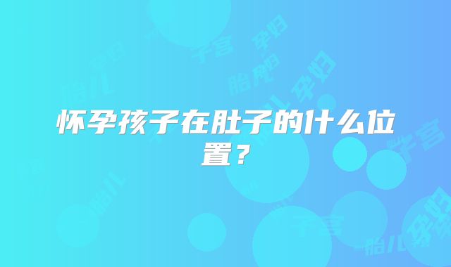 怀孕孩子在肚子的什么位置?