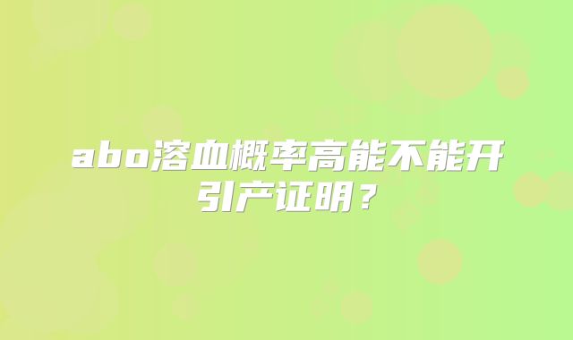 abo溶血概率高能不能开引产证明?