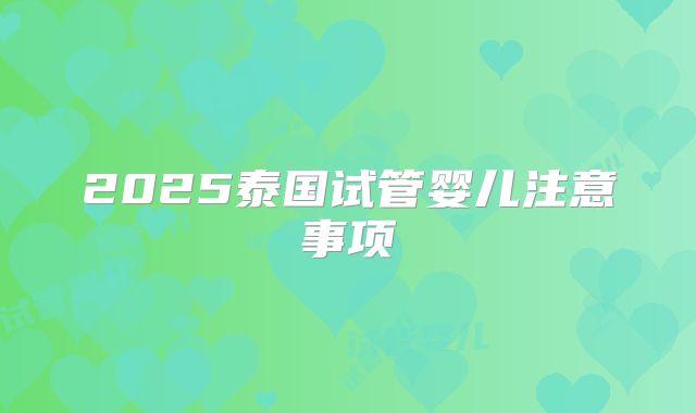 2025泰国试管婴儿注意事项
