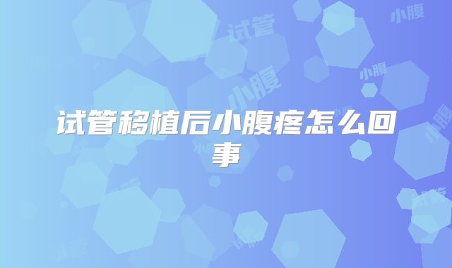 试管移植后小腹疼怎么回事
