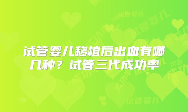 试管婴儿移植后出血有哪几种？试管三代成功率