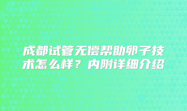 成都试管无偿帮助卵子技术怎么样？内附详细介绍