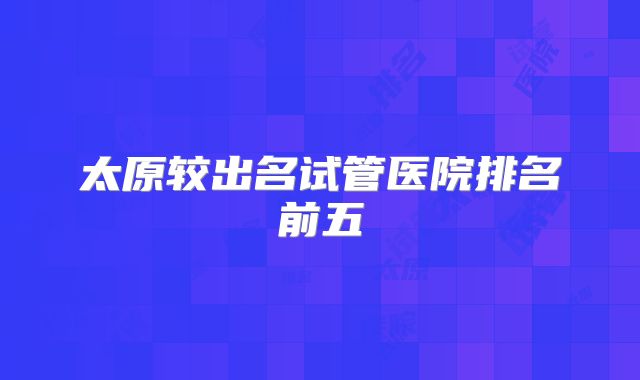 太原较出名试管医院排名前五