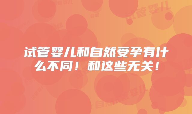 试管婴儿和自然受孕有什么不同!和这些无关!