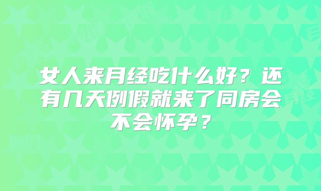 女人来月经吃什么好？还有几天例假就来了同房会不会怀孕？