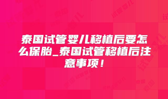 泰国试管婴儿移植后要怎么保胎_泰国试管移植后注意事项!