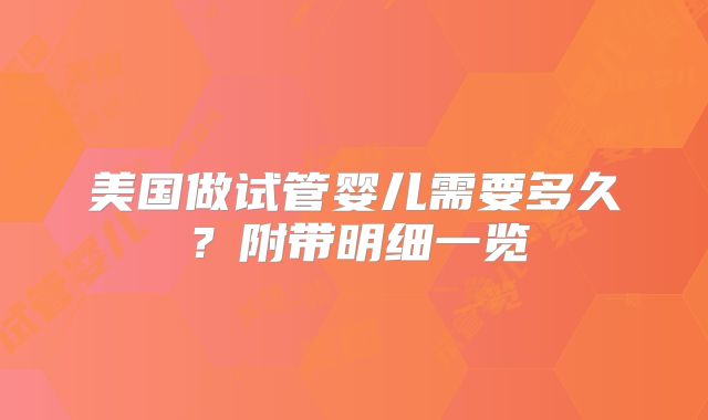 美国做试管婴儿需要多久?附带明细一览