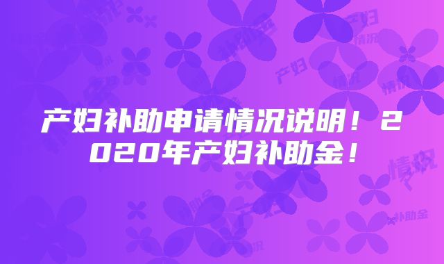 产妇补助申请情况说明!2020年产妇补助金!