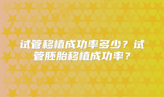 试管移植成功率多少？试管胚胎移植成功率？