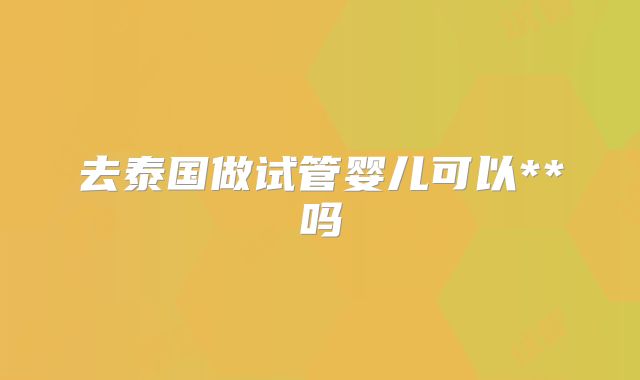 去泰国做试管婴儿可以**吗