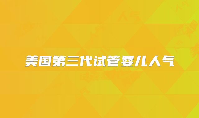 美国第三代试管婴儿人气