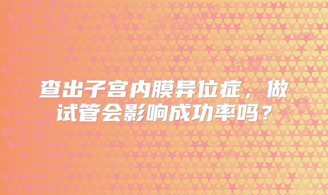查出子宫内膜异位症，做试管会影响成功率吗？