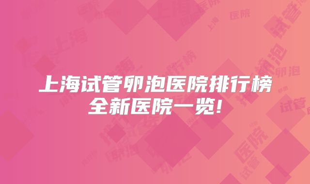 上海试管卵泡医院排行榜全新医院一览!