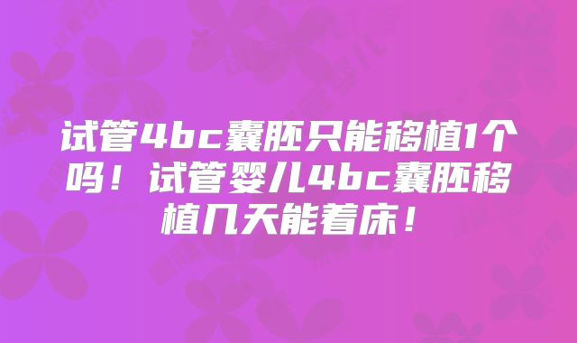 试管4bc囊胚只能移植1个吗！试管婴儿4bc囊胚移植几天能着床！