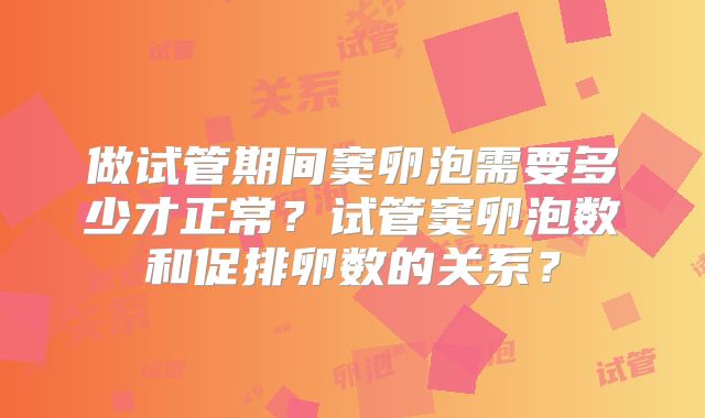 做试管期间窦卵泡需要多少才正常?试管窦卵泡数和促排卵数的关系?