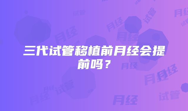三代试管移植前月经会提前吗？