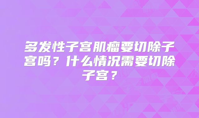 多发性子宫肌瘤要切除子宫吗？什么情况需要切除子宫？