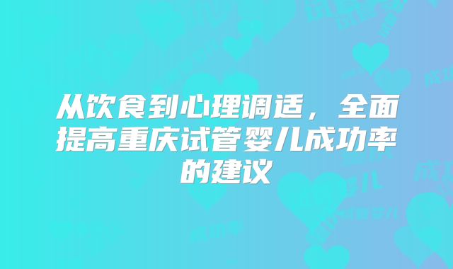 从饮食到心理调适，全面提高重庆试管婴儿成功率的建议