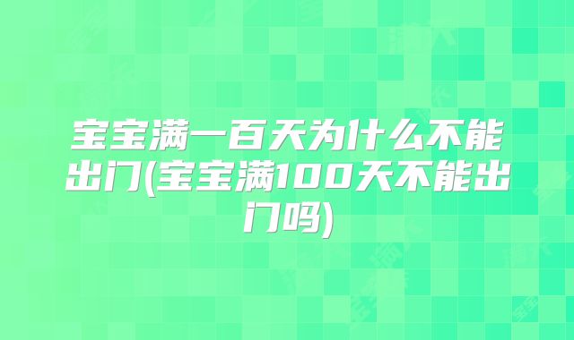 宝宝满一百天为什么不能出门(宝宝满100天不能出门吗)