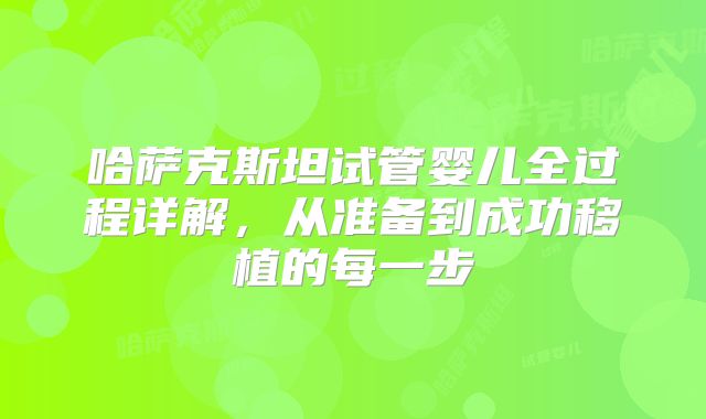 哈萨克斯坦试管婴儿全过程详解,从准备到成功移植的每一步