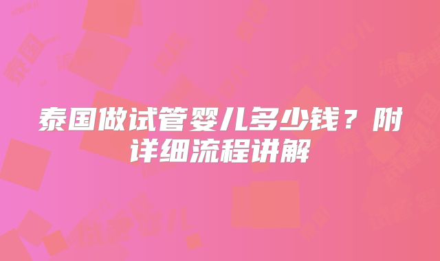 泰国做试管婴儿多少钱?附详细流程讲解