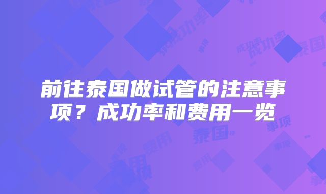 前往泰国做试管的注意事项?成功率和费用一览