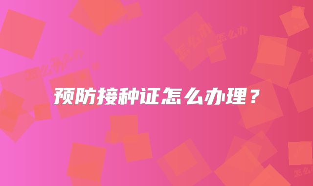 预防接种证怎么办理？
