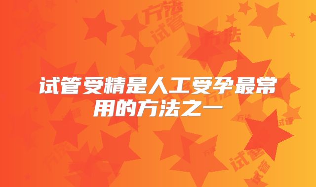 试管受精是人工受孕最常用的方法之一