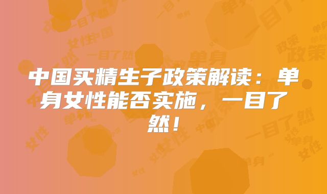 中国买精生子政策解读：单身女性能否实施，一目了然！