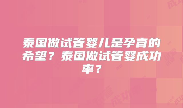 泰国做试管婴儿是孕育的希望？泰国做试管婴成功率？