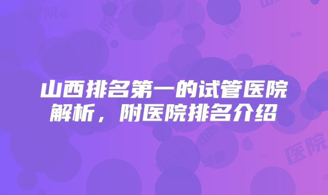 山西排名第一的试管医院解析，附医院排名介绍