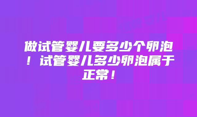 做试管婴儿要多少个卵泡！试管婴儿多少卵泡属于正常！