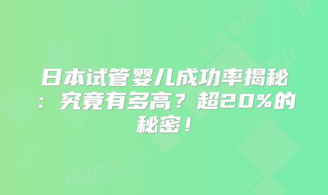 日本试管婴儿成功率揭秘:究竟有多高?超20%的秘密!