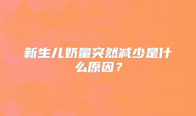 新生儿奶量突然减少是什么原因？