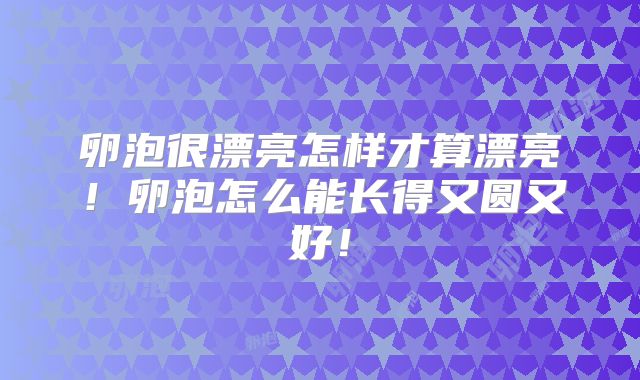 卵泡很漂亮怎样才算漂亮!卵泡怎么能长得又圆又好!